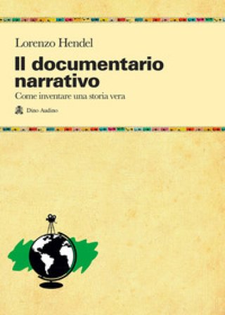 Il documentario narrativo. Come inventare una storia vera Lorenzo Hendel