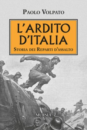 L'Ardito d'Italia. Storia dei reparti d'assalto Paolo Volpato