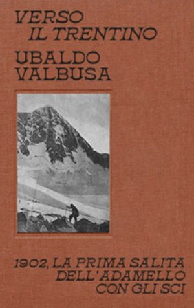 Verso il Trentino. 1902, la prima salita dell'Adamello con gli sci Ubaldo Valbusa