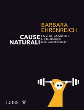 Cause naturali. La vita, la salute e l'illusione del controllo Barbara Ehrenreich