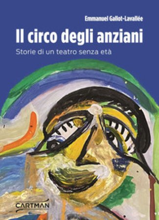 Il circo degli anziani. Storie di un teatro senza età Emmanuel Gallot-Lavallée