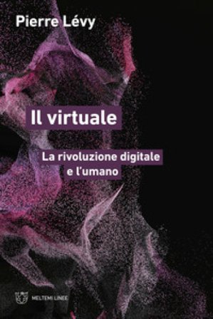 Il virtuale. La rivoluzione digitale e l'umano Pierre Lévy
