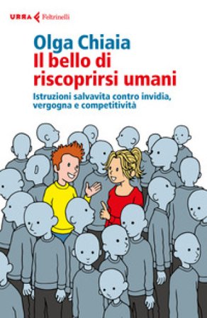Il bello di riscoprirsi umani. Istruzioni salvavita contro invidia, vergogna e competitività Olga Chiaia