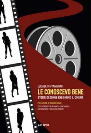 Le conoscevo bene. Storie di donne che fanno il cinema Elisabetta Vagaggini