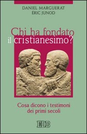 Chi ha fondato il cristianesimo? Cosa dicono i testimoni dei primi secoli Daniel Marguerat