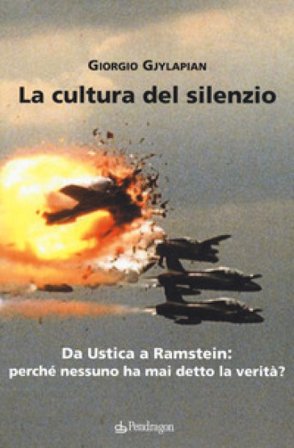 La cultura del silenzio. Da Ustica a Ramstein: perché nessuno ha mai detto la verità? Giorgio Gjylapian
