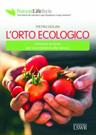 L'orto ecologico. Coltivare la terra per riconnettersi alla natura Pietro Isolan