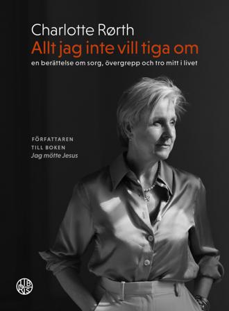 Allt jag inte vill tiga om : en berättelse om sorg, övergrepp och tro mitt i livet - Bok av Charlotte Rørth - Inbunden