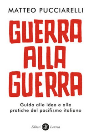 Guerra alla guerra. Guida alle idee e alle pratiche del pacifismo italiano Matteo Pucciarelli