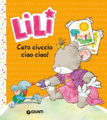 Caro ciuccio, ciao ciao! Lili. Ediz. a colori Rosalba Troiano