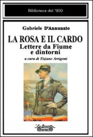 La rosa e il cardo. Lettere da Fiume e dintorni Gabriele D'Annunzio