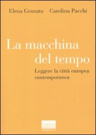 La macchina del tempo. Leggere la città europea contemporanea Elena Granata