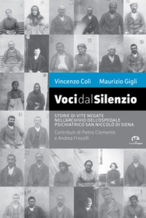 Voci dal silenzio. Il ricordo di vite negate nell'archivio dell'Ospedale Psichiatrico San Niccolò di Siena Vincenzo Coli
