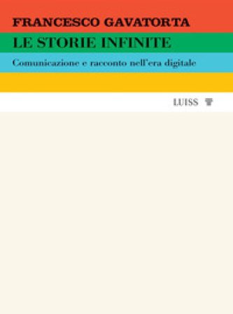 Le storie infinite. Comunicazione e racconto nell'era digitale Francesco Gavatorta
