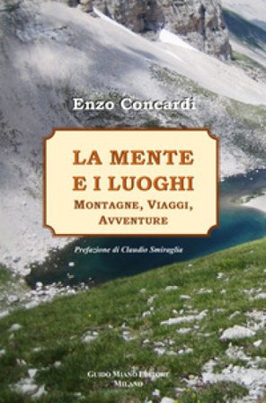 La mente e i luoghi. Montagne, viaggi, avventure Enzo Concardi