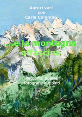 ...e la montagna affascina. Racconti, poesie, fotografie e dipinti Carla Colombo