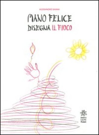 Mano felice disegna il fuoco. Ediz. illustrata Alessandro Sanna