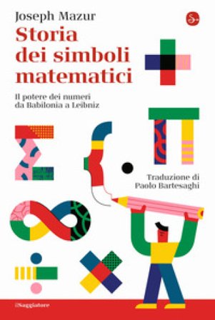 Storia dei simboli matematici. Il potere dei numeri da Babilonia e Leibniz Joseph Mazur