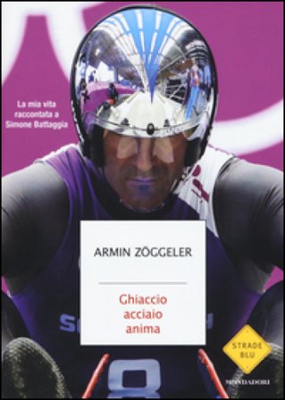 Ghiaccio, acciaio, anima. La mia vita raccontata a Simone Battaggia Armin Zöggeler