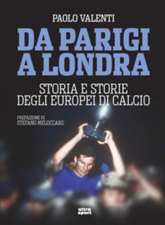Da Parigi a Londra. Storia e storie degli Europei di calcio Paolo Valenti