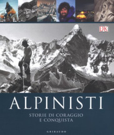 Alpinisti. Storie di coraggio e conquista. La conquista delle vette dalle origini all'età dell'oro-La conquista delle vette nell'era moderna e 
