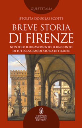 Breve storia di Firenze. Non solo il Rinascimento: il racconto di tutta la grande storia di Firenze Ippolita Douglas Scotti