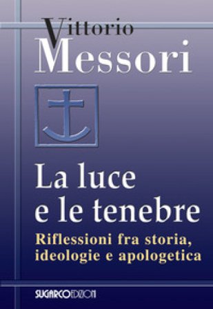 La luce e le tenebre. Riflessioni fra storia, ideologie e apologetica Vittorio Messori