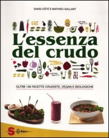 L'essenza del crudo. Oltre 180 ricette crudiste, vegan e biologiche David Côtè