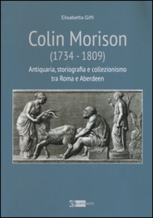 Colin Morison (1734-1809). Antiquaria, storiografia e collezionismo tra Roma e Aberdeen. Ediz. illustrata Elisabetta Giffi