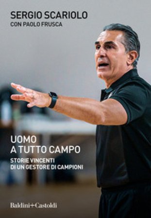 Uomo a tutto campo. Storie vincenti di un gestore di campioni Sergio Scariolo