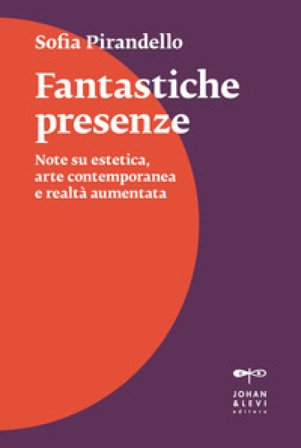 Fantastiche presenze. Note su estetica, arte contemporanea e realtà aumentata Sofia Pirandello