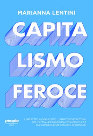 Capitalismo feroce. Il profitto a ogni costo: l'impatto distruttivo dell'attuale paradigma economico e le sue conseguenze umane e ambientali Marianna 