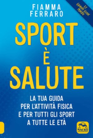 Sport è salute! La tua guida per l'attività fisica e per tutti gli sport a tutte le età Fiamma Ferraro