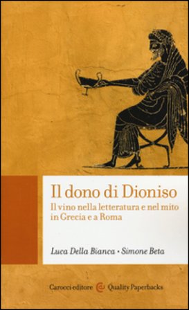 Il dono di Dioniso. Il vino nella letteratura e nel mito in Grecia e a Roma Luca Della Bianca