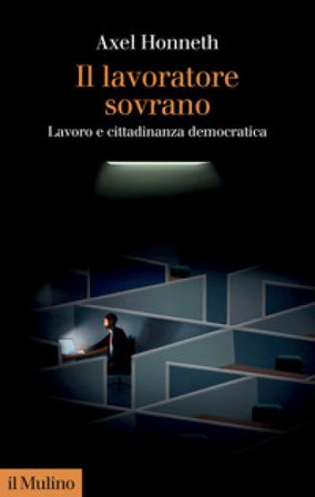 Il lavoratore sovrano. Lavoro e cittadinanza democratica Axel Honneth