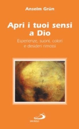 Apri i tuoi sensi a Dio. Esperienze, suoni, colori e desideri rimossi Anselm Grün