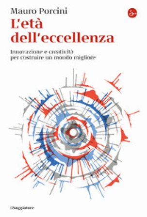 L'età dell'eccellenza. Innovazione e creatività per costruire un mondo migliore Mauro Porcini