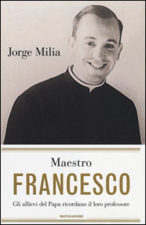 Maestro Francesco. Gli allievi del papa ricordano il loro professore Jorge Milia