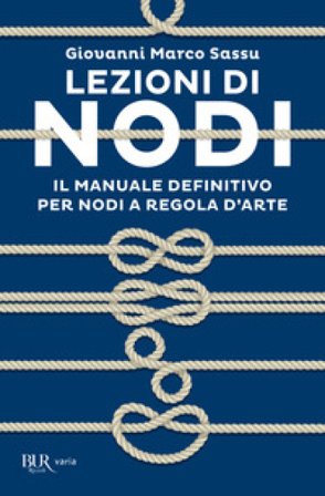 Lezioni di nodi. Il manuale definitivo per nodi a regola d'arte Giovanni Marco Sassu