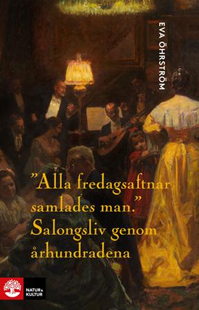 Alla fredagsaftnar samlades man : salongsliv genom århundradena - Bok av Eva Öhrström - Inbunden