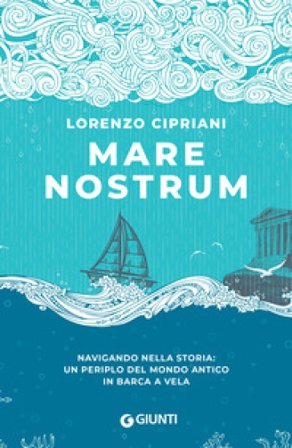 Mare nostrum. Navigando nella storia: un periplo del mondo antico in barca a vela Lorenzo Cipriani