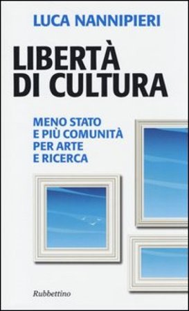 Libertà di cultura. Meno Stato e più comunità per arte e ricerca Luca Nannipieri