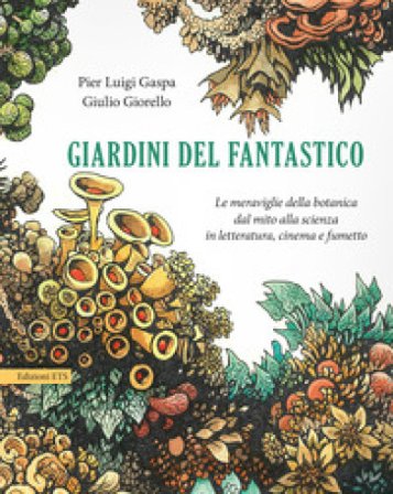 Giardini del fantastico. Le meraviglie della botanica dal mito alla scienza in letteratura, cinema e fumetto Pier Luigi Gaspa