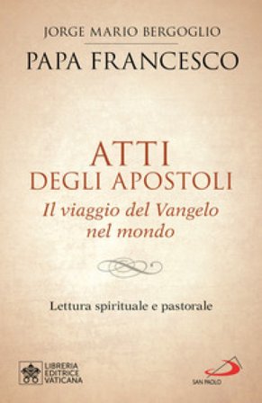 Atti degli Apostoli. Il viaggio del Vangelo nel mondo. Lettura spirituale e pastorale Papa Francesco (Jorge Mario Bergoglio)