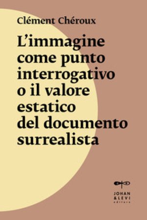 L'immagine come punto interrogativo o il valore estatico del documento surrealista. Nuova ediz. Clément Chéroux
