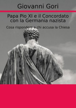 Papa Pio XI e il concordato con la Germania nazista. Cosa rispondere a chi accusa la Chiesa Giovanni Gori