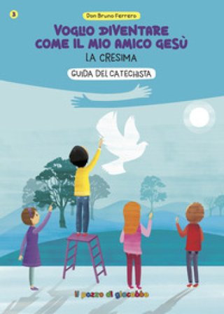 Voglio diventare come il mio amico Gesù. La cresima. Guida del catechista Bruno Ferrero