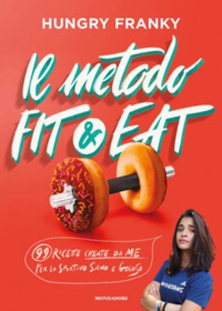 Il metodo Fit & Eat. 99 ricette create da me per lo sportivo sano e goloso Hungry Franky