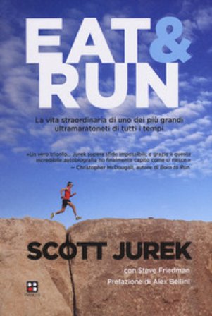 Eat & Run. La vita straordinaria di uno dei più grandi ultramaratoneti di tutti i tempi Scott Jurek