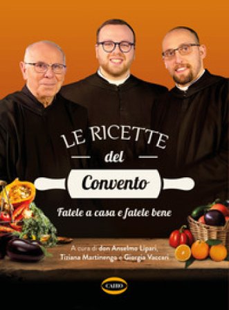 Le ricette del convento. Fatele a casa e fatele bene Anselmo dei Monaci di Monreale (don) Lipari